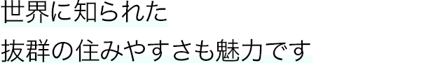 世界に知られた抜群の住みやすさも魅力です
