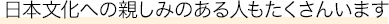 日本文化への親しみのある人もたくさんいます