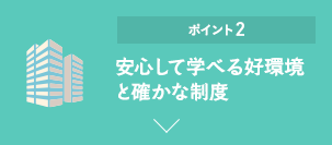 ポイント2 安心して学べる好環境と確かな制度