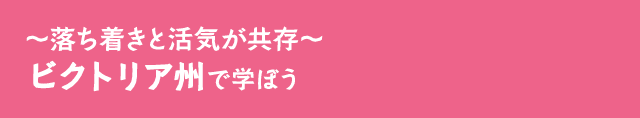 ～落ち着きと活気が共存～ ビクトリア州で学ぼう