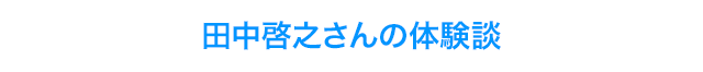 田中啓之さんの体験談