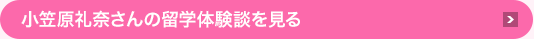 小笠原礼奈さんの海外研修体験談を見る