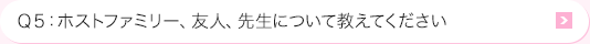 Ｑ5: ホストファミリー、友人、先生について教えてください