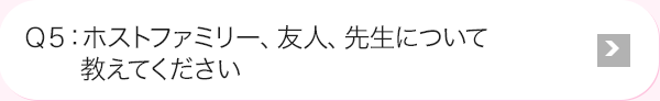 Ｑ5: ホストファミリー、友人、先生について教えてください