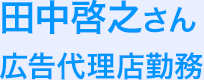 田中啓之さん 広告代理店勤務