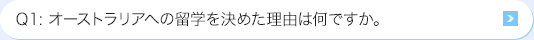 Ｑ1: オーストラリアへの海外研修を決めた理由は何ですか。