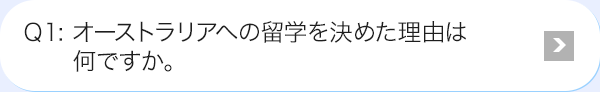 Ｑ1: オーストラリアへの海外研修を決めた理由は何ですか。