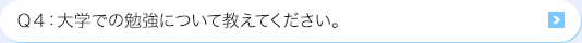 Ｑ4: 大学での勉強について教えてください。
