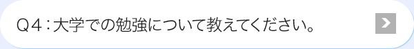 Ｑ4: 大学での勉強について教えてください。