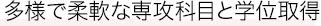 多様で柔軟な専攻科目と学位取得