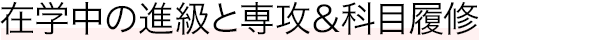 在学中の進級と専攻＆科目履修