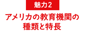 魅力2 アメリカの教育機関の種類と特長