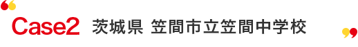 Case2 茨城県笠間市立笠間中学校