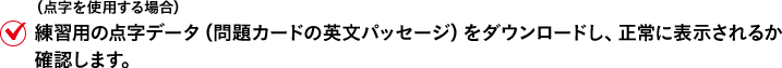 （点字を使用する場合）練習用の点字データ（問題カードのプロンプトパッセージ）をダウンロードし、正常に表示されるか確認します。