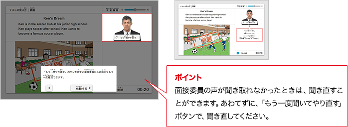 ポイント 実技評価委員の声が聞き取れなかったときは、聞き直すことができます。あわてずに、「もう一度聞いてやり直す」ボタンで、聞き直してください。
