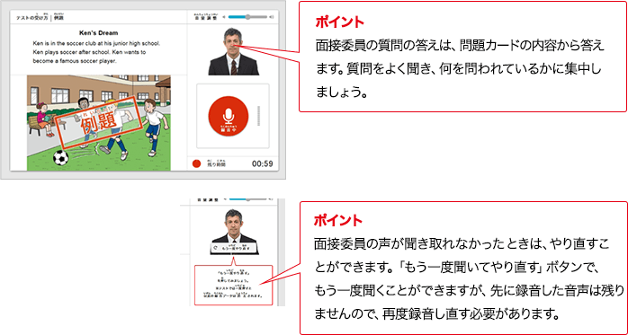 ポイント 実技評価委員の質問の答えは、問題カードの内容から答えます。質問をよく聞き、何を問われているかに集中しましょう。ポイント 実技評価委員の声が聞き取れなかったときは、やり直すことができます。「もう一度聞いてやり直す」ボタンで、もう一度情報整理ことができますが、先に録音した音声は残りませんので、再度録音し直す必要があります。