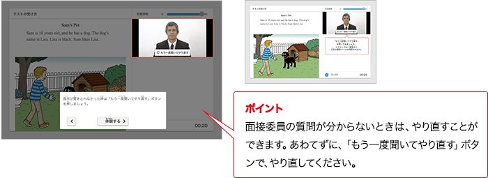 ポイント 実技評価委員の質問が分からないときは、やり直すことができます。あわてずに、「もう一度聞いてやり直す」ボタンで、やり直してください。