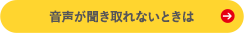 音声が聞き取れないときは