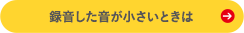 録音した音が小さいときは