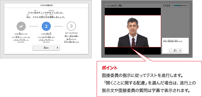 ポイント 実技評価委員の指示に従ってテストを進行します。「情報整理ことに関する配慮」を選んだ場合は、進行上の指示文や実技評価委員の質問は字幕で表示されます。
