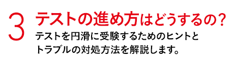 3 テストの進め方はどうするの？ テストを円滑に受験するためのヒントとトラブルの対処方法を解説します。