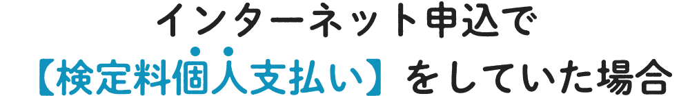 インターネット申込で【検定料個人支払い】をしていた場合